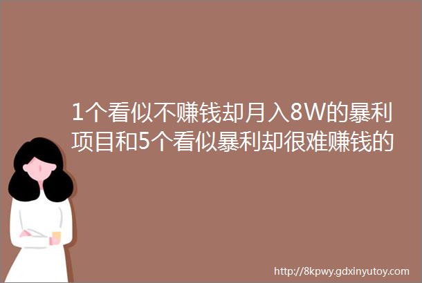 1个看似不赚钱却月入8W的暴利项目和5个看似暴利却很难赚钱的商业真相