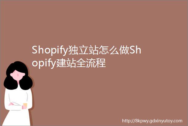 Shopify独立站怎么做Shopify建站全流程