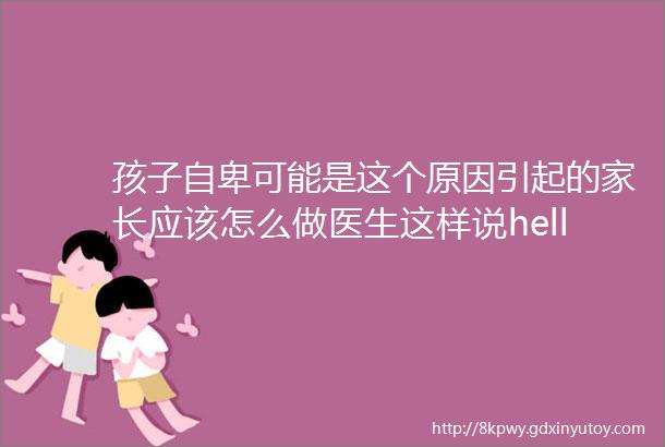 孩子自卑可能是这个原因引起的家长应该怎么做医生这样说helliphellip