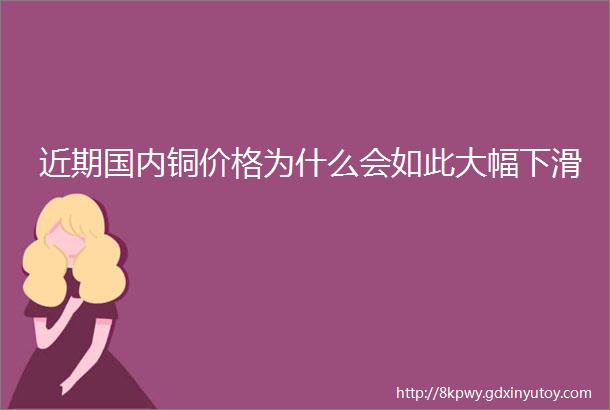 近期国内铜价格为什么会如此大幅下滑