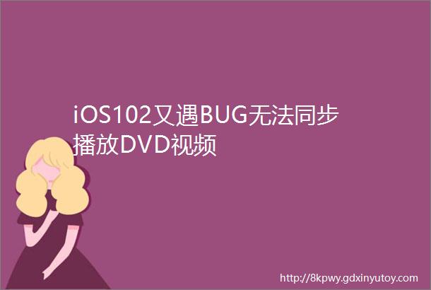 iOS102又遇BUG无法同步播放DVD视频
