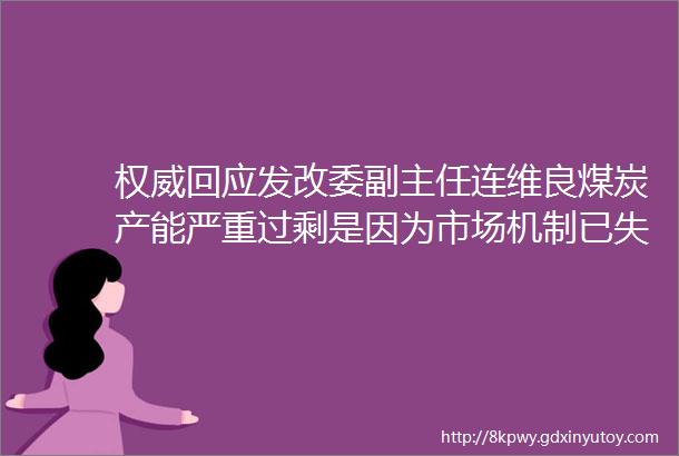 权威回应发改委副主任连维良煤炭产能严重过剩是因为市场机制已失去作用