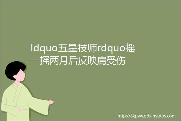 ldquo五星技师rdquo摇一摇两月后反映肩受伤