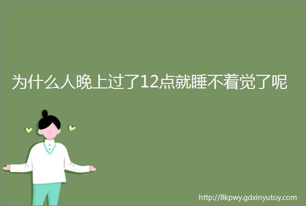 为什么人晚上过了12点就睡不着觉了呢