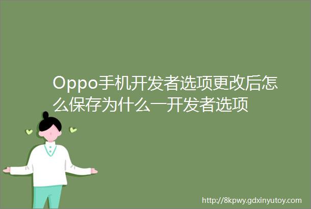 Oppo手机开发者选项更改后怎么保存为什么一开发者选项