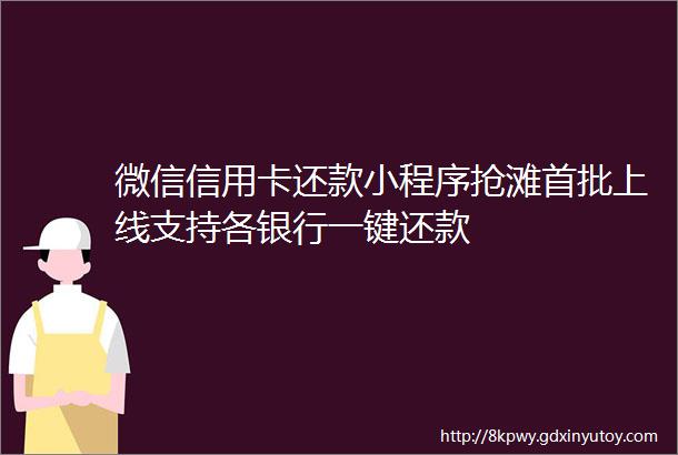 微信信用卡还款小程序抢滩首批上线支持各银行一键还款