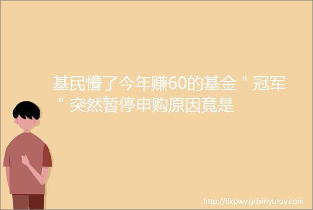 基民懵了今年赚60的基金＂冠军＂突然暂停申购原因竟是