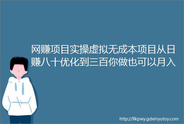 网赚项目实操虚拟无成本项目从日赚八十优化到三百你做也可以月入过万