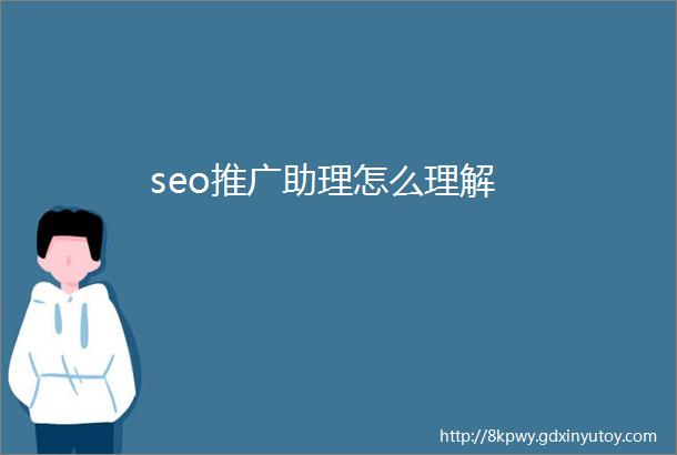 seo推广助理怎么理解