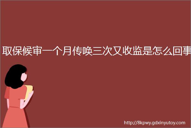 取保候审一个月传唤三次又收监是怎么回事