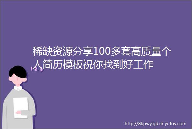 稀缺资源分享100多套高质量个人简历模板祝你找到好工作