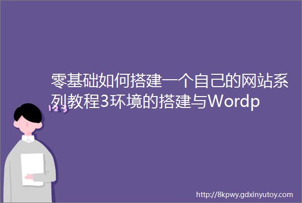 零基础如何搭建一个自己的网站系列教程3环境的搭建与Wordpress安装