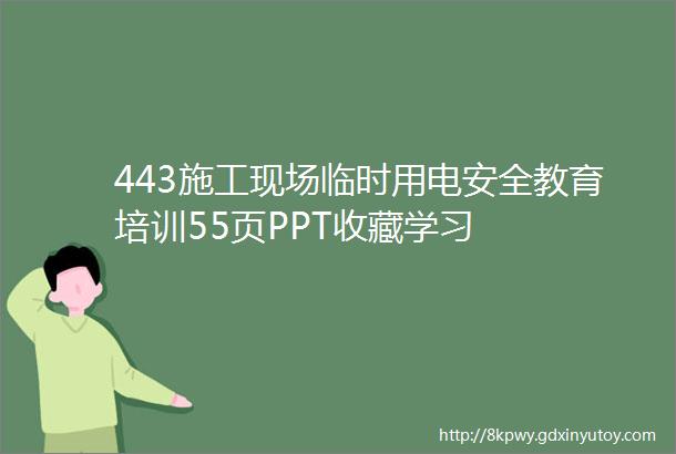 443施工现场临时用电安全教育培训55页PPT收藏学习